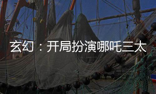 玄幻：開局扮演哪吒三太子！