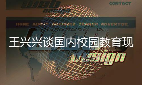 王興興談國內(nèi)校園教育現(xiàn)狀，內(nèi)容陳舊需更新