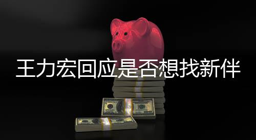 王力宏回應(yīng)是否想找新伴侶，成熟思考，期待未來真愛