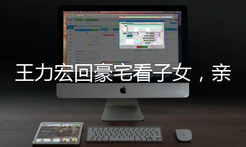王力宏回豪宅看子女，親情牽絆歸心似箭
