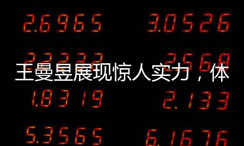 王曼昱展現(xiàn)驚人實(shí)力，體測(cè)立定跳遠(yuǎn)獲滿(mǎn)分，展現(xiàn)無(wú)限潛力