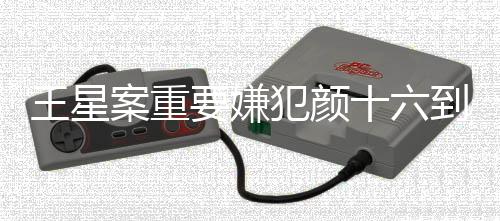 王星案重要嫌犯顏十六到案，警方成功破獲重大案件