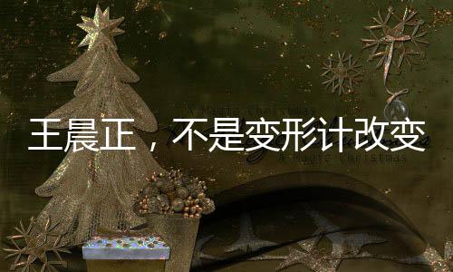 王晨正，不是變形計(jì)改變了我