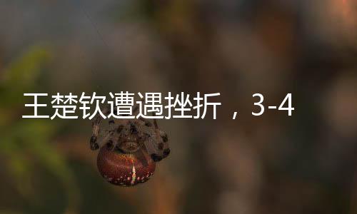 王楚欽遭遇挫折，3-4不敵梁靖崑無緣男單決賽