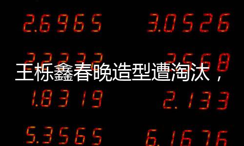 王櫟鑫春晚造型遭淘汰，遺憾與期待的碰撞