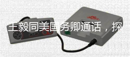 王毅同美國務(wù)卿通話，探討合作，應(yīng)對全球挑戰(zhàn)