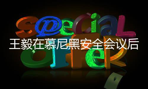 王毅在慕尼黑安全會議后受到熱烈追捧，交流合影場面熱烈