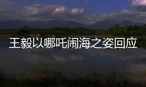 王毅以哪吒鬧海之姿回應(yīng)中美科技競爭