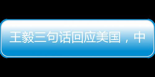 王毅三句話回應(yīng)美國，中方立場堅定，中美合作重要