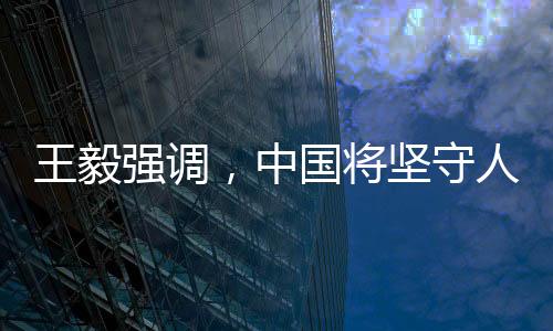 王毅強調(diào)，中國將堅守人間正道