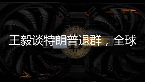 王毅談特朗普退群，全球視角與外交新動向