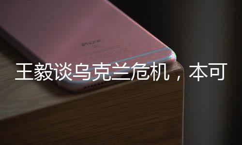 王毅談烏克蘭危機，本可避免，大國交往呼喚理性與擔(dān)當(dāng)