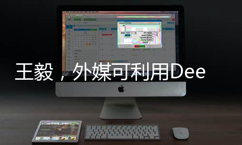 王毅，外媒可利用Deepseek翻譯工具傳遞信息