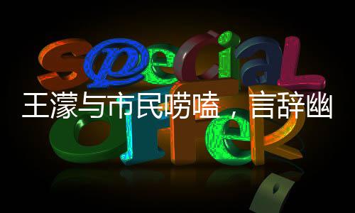王濛與市民嘮嗑，言辭幽默，句句成梗