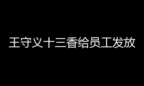 王守義十三香給員工發(fā)放華為Mate 60，展現(xiàn)企業(yè)實(shí)力與激勵(lì)員工創(chuàng)新