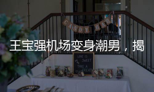 王寶強(qiáng)機(jī)場(chǎng)變身潮男，揭秘明星機(jī)場(chǎng)時(shí)尚魅力之源
