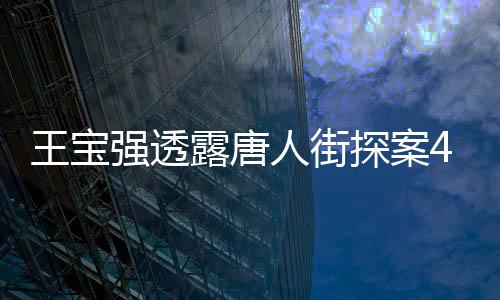 王寶強(qiáng)透露唐人街探案4已踩好點(diǎn)，全新劇情走向揭秘