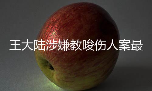 王大陸涉嫌教唆傷人案最新進(jìn)展，三人落網(wǎng)引發(fā)社會(huì)關(guān)注，案件細(xì)節(jié)逐漸明朗