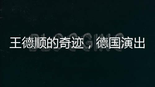 王德順的奇跡，德國演出重塑人生雕塑，88歲依然綻放光彩