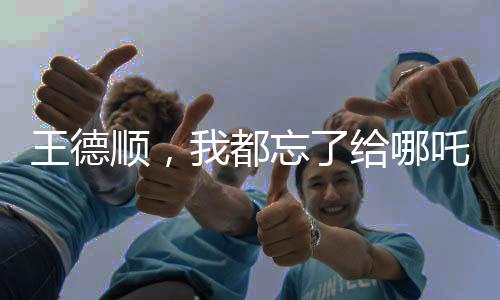 王德順，我都忘了給哪吒2配過(guò)音