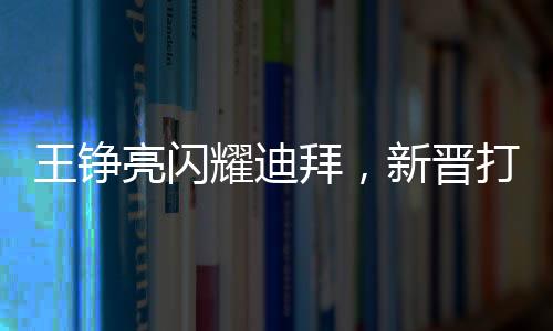王錚亮閃耀迪拜，新晉打卡點照亮全城