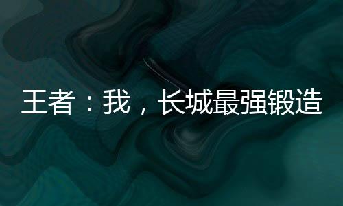 王者：我，長城最強(qiáng)鍛造師