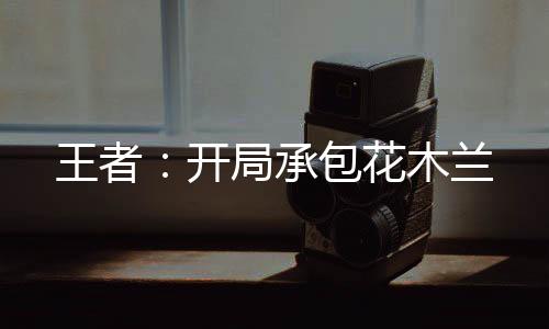 王者：開(kāi)局承包花木蘭