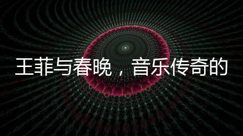 王菲與春晚，音樂傳奇的碰撞