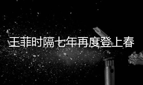王菲時(shí)隔七年再度登上春晚，再現(xiàn)天后風(fēng)采