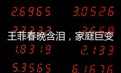 王菲春晚含淚，家庭巨變引發(fā)關(guān)注，父母與哥哥均已離世