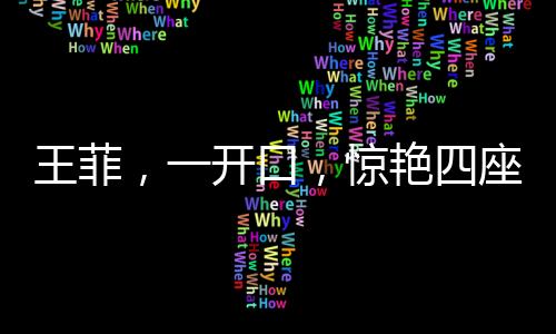王菲，一開(kāi)口，驚艷四座，魅力無(wú)法擋