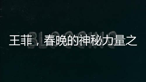 王菲，春晚的神秘力量之源——探討她在央視春晚的地位與影響力