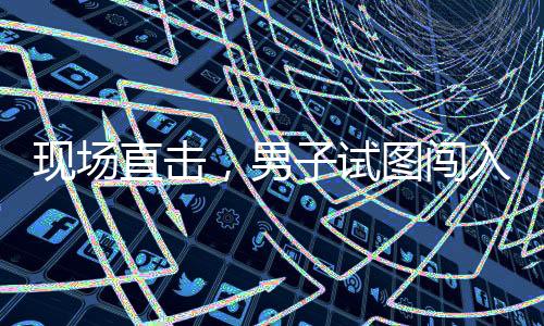 現(xiàn)場直擊，男子試圖闖入中國駐韓使館，被及時制止的事件回顧