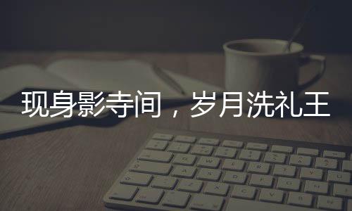 現(xiàn)身影寺間，歲月洗禮王祖賢仍如昔日仙子，年過(guò)半百低調(diào)美驚艷眾人