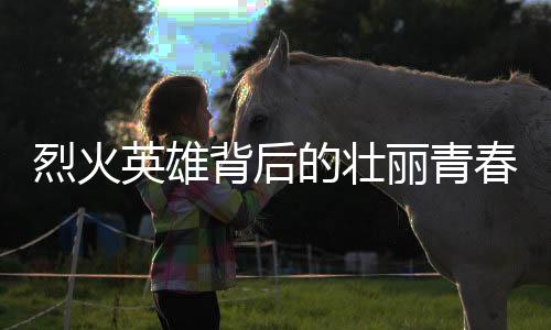 烈火英雄背后的壯麗青春，一名英勇消防員的英勇事跡與永恒記憶