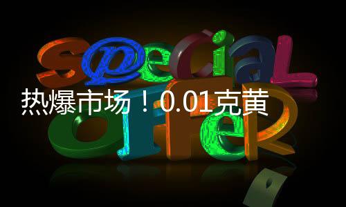 熱爆市場(chǎng)！0.01克黃金手機(jī)貼成搶手貨，金店延后放假迎合消費(fèi)熱潮