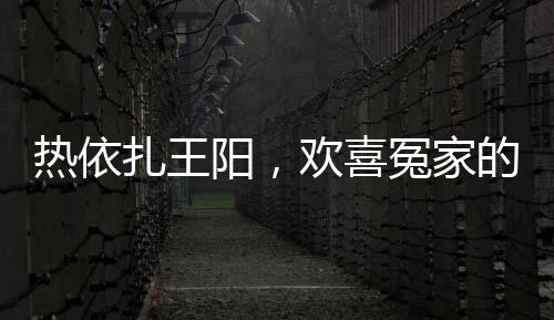 熱依扎王陽，歡喜冤家的愛恨交織