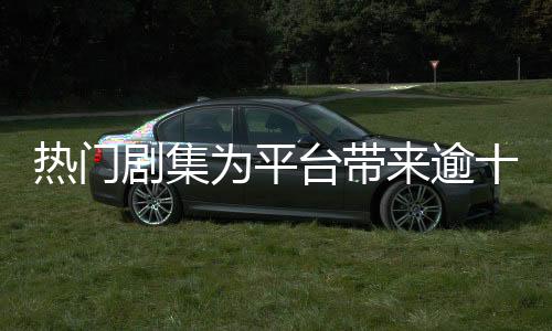 熱門劇集為平臺(tái)帶來逾十億收益，產(chǎn)業(yè)繁榮背后的數(shù)字解讀