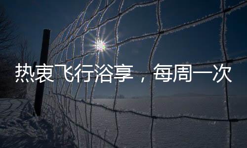 熱衷飛行浴享，每周一次的空中沐浴之旅