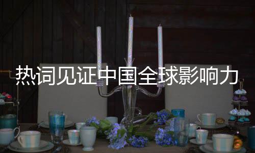 熱詞見證中國(guó)全球影響力