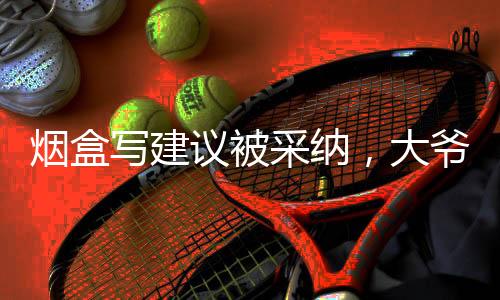 煙盒寫建議被采納，大爺回應(yīng)走紅