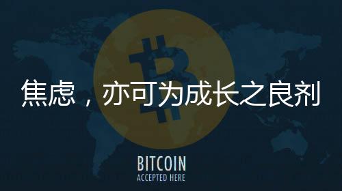 焦慮，亦可為成長之良劑
