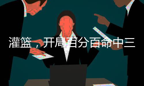 灌籃，開局百分百命中三分球