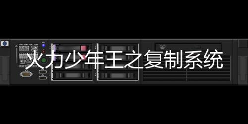 火力少年王之復制系統(tǒng)