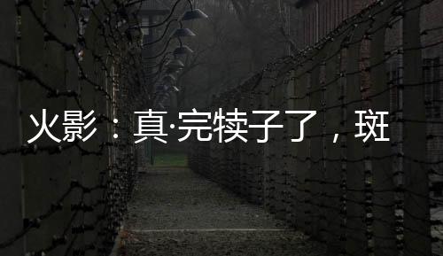 火影：真·完?duì)僮恿?，斑是我親爹