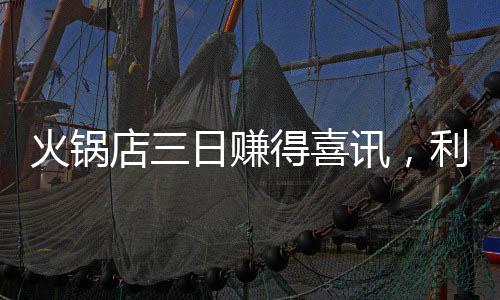 火鍋店三日賺得喜訊，利潤共享顯員工情誼 —— 一場創(chuàng)新模式的激勵盛宴紀實