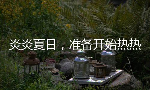 炎炎夏日，準備開始熱熱熱！