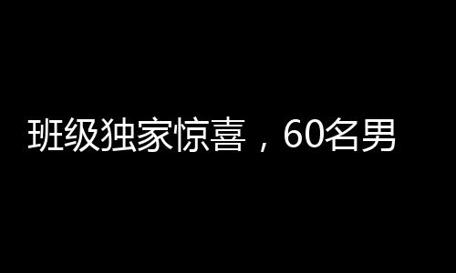 班級獨家驚喜，60名男生為班上唯一女生送上珍貴禮物