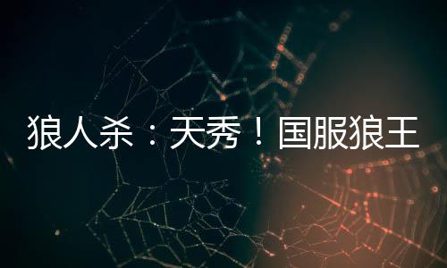 狼人殺：天秀！國服狼王