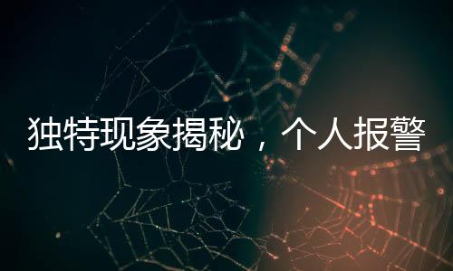 獨(dú)特現(xiàn)象揭秘，個(gè)人報(bào)警自我舉報(bào)行為探討